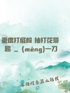 重度打屁股 抽打花蒂筆趣閣